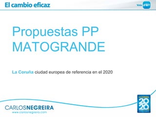 Propuestas PP
MATOGRANDE
La Coruña ciudad europea de referencia en el 2020
 