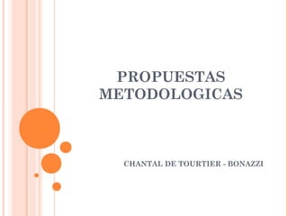 PROPUESTAS
METODOLOGICAS
CHANTAL DE TOURTIER - BONAZZI
 