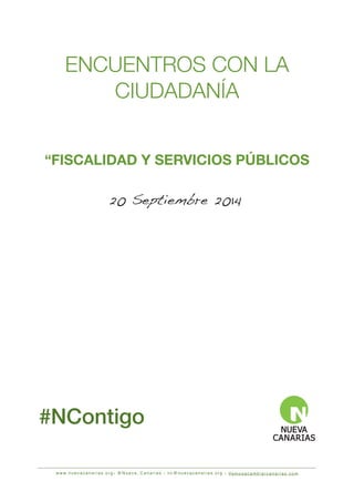 ENCUENTROS CON LA 
CIUDADANÍA 
“FISCALIDAD Y SERVICIOS PÚBLICOS 
20 Septiembre 2014 
#NContigo 
www.nuevacanarias.org• @Nueva_Canarias • nc@nuevacanarias.org • Vamosacambiar canar ias . com 
 