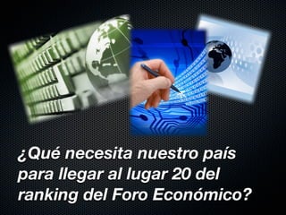 ¿Qué necesita nuestro país
para llegar al lugar 20 del
ranking del Foro Económico?
 
