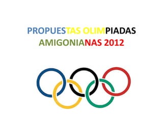 PROPUESTAS OLIMPIADAS
  AMIGONIANAS 2012
 