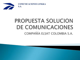 COMUNICACIONES LINKKA
S.A.




    COMPAÑÍA ELSAT COLOMBIA S.A.
 