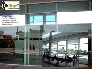Soportes
Publicitarios
Área de Acción Visual
Ventanales superiores.
Visual desde hall central y
desde andenes
 