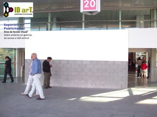 Soportes
Publicitarios
Área de Acción Visual
Sobre andenes en galerías
de acceso a Hall central
 