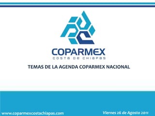TEMAS DE LA AGENDA COPARMEX NACIONAL




www.coparmexcostachiapas.com         Viernes 26 de Agosto 2011
 