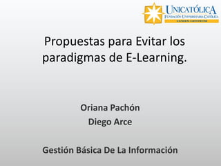 Propuestas para Evitar los
paradigmas de E-Learning.
Oriana Pachón
Diego Arce
Gestión Básica De La Información
 