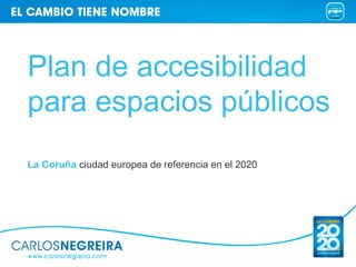 Plan de accesibilidad
para espacios públicos
La Coruña ciudad europea de referencia en el 2020
 