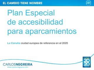 Plan Especial
de accesibilidad
para aparcamientos
La Coruña ciudad europea de referencia en el 2020
 