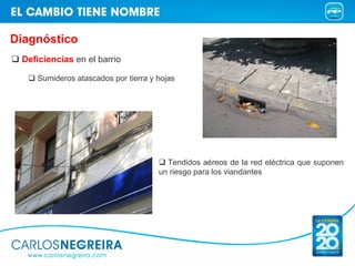 Diagnóstico
 Deficiencias en el barrio

    Sumideros atascados por tierra y hojas




                                       Tendidos aéreos de la red eléctrica que suponen
                                     un riesgo para los viandantes
 