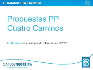 Propuestas PP
Cuatro Caminos
La Coruña ciudad europea de referencia en el 2020
 