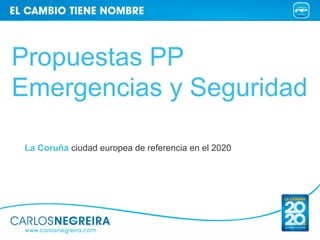 Propuestas PP
Emergencias y Seguridad

 La Coruña ciudad europea de referencia en el 2020
 