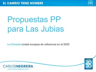 Propuestas PP
para Las Jubias
La Coruña ciudad europea de referencia en el 2020
 