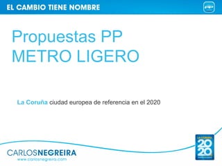 Propuestas PP
METRO LIGERO

La Coruña ciudad europea de referencia en el 2020
 