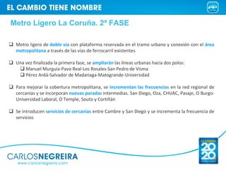 Metro Ligero La Coruña. 2ª FASE

 Metro ligero de doble vía con plataforma reservada en el tramo urbano y conexión con el ...