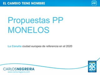 Propuestas PP
MONELOS
La Coruña ciudad europea de referencia en el 2020
 