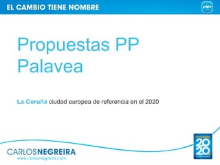 Propuestas PP
Palavea
La Coruña ciudad europea de referencia en el 2020
 