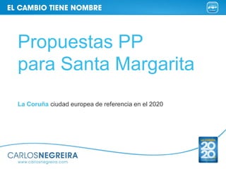 Propuestas PP
para Santa Margarita
La Coruña ciudad europea de referencia en el 2020
 