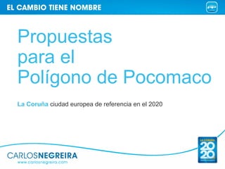 Propuestas
para el
Polígono de Pocomaco
La Coruña ciudad europea de referencia en el 2020
 