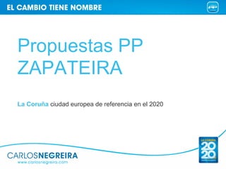 Propuestas PP
ZAPATEIRA
La Coruña ciudad europea de referencia en el 2020
 
