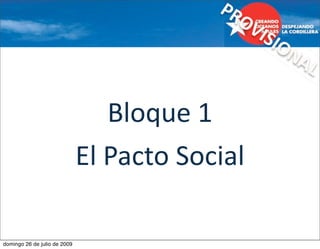 PR
                                             OV
                                                ISIO
                                                       NA
                                                          L 

                                 Bloque 1
                              El Pacto Social 

domingo 26 de julio de 2009
 