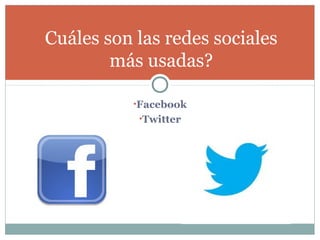 Cuáles son las redes sociales
        más usadas?

           •Facebook
           •Twitter
 