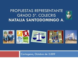 PROPUESTAS REPRESENTANTE GRADO 5º. COLECRIS NATALIA SANTODOMINGO A . Cartagena, Octubre de 2.009 