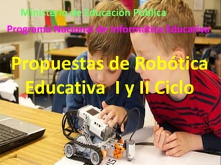Programa Nacional de Informática Educativa
Propuestas de Robótica
Educativa I y II Ciclo
Ministerio de Educación Pública
 