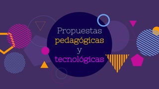 Propuestas
pedagógicas
y
tecnológicas
 