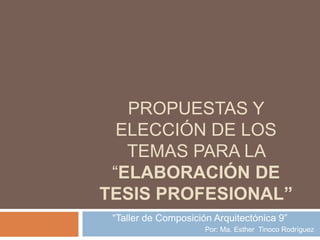 Propuestas y elección de los temas para la “elaboración de tesis profesional” “Taller de Composición Arquitectónica 9” Por: Ma. Esther  Tinoco Rodríguez 