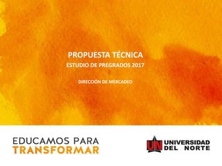 PROPUESTA TÉCNICA
ESTUDIO DE PREGRADOS 2017
DIRECCIÓN DE MERCADEO
 