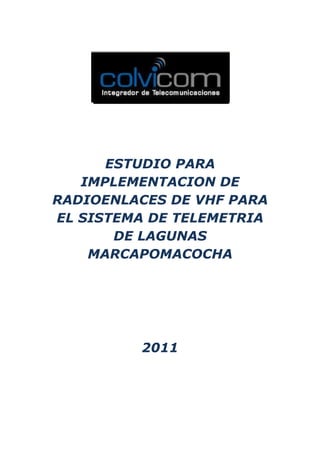 ESTUDIO PARA
IMPLEMENTACION DE
RADIOENLACES DE VHF PARA
EL SISTEMA DE TELEMETRIA
DE LAGUNAS
MARCAPOMACOCHA
2011
 