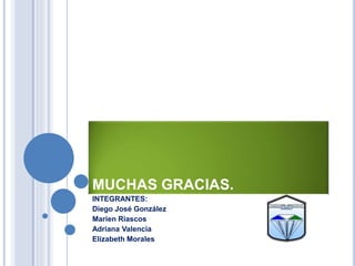 MUCHAS GRACIAS.
INTEGRANTES:
Diego José González
Marien Riascos
Adriana Valencia
Elizabeth Morales
 