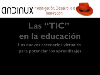 LAS “TIC” EN LA EDUCACIÓN
Los nuevos escenarios virtuales para potenciar los aprendizajes
Ing. Max Morales Escobar
CEO ANDINUX
 