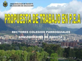 ARQUIDIÓCESIS DE BOGOTÁ
DELEGACIÓN DE EDUCACIÓN




 RECTORES COLEGIOS PARROQUIALES
        ARQUIDIÓCESIS DE BOGOTÁ
 