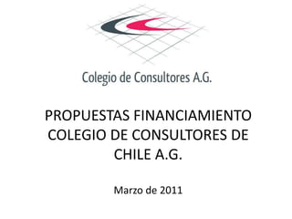 PROPUESTAS FINANCIAMIENTOCOLEGIO DE CONSULTORES DE CHILE A.G.Marzo de 2011 