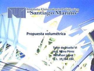 Propuesta volumétrica
Taller de Diseño VI
Arq. Reina Pérez
Yefferson López
C.I. 19.164.184
 