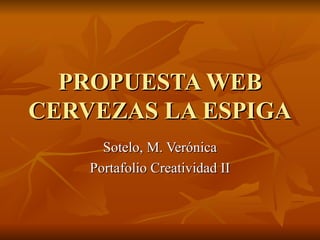 PROPUESTA WEB CERVEZAS LA ESPIGA Sotelo, M. Verónica Portafolio Creatividad II 