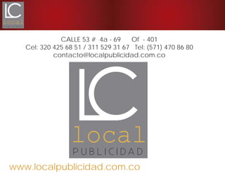 www.localpublicidad.com.co
CALLE 53 # 4a - 69 Of - 401
Cel: 320 425 68 51 / 311 529 31 67 Tel: (571) 470 86 80
contacto@localpublicidad.com.co
 