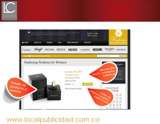 www.localpublicidad.com.co
Detalle deproducto oservicio
Descripción
Precio, cantidades
existencia
Carrito de
compras y pedidos.
pagos OnLine
 