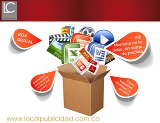 www.localpublicidad.com.co
BOX
DIGITAL
Capacidad
para
guardar
archivos por
usuario
FTP
Memoria en la
nube, sin riesgo
de perdida
Clave,
seguridad,
sin riesgo
de
perdida
 