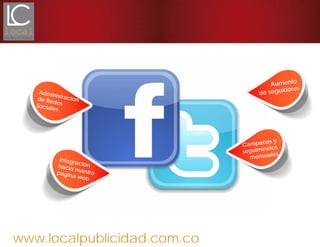 www.localpublicidad.com.co
Administracionde RedesSociales
Aumento
de seguidores
Campañas y
seguiminetos
mensuales
Integraciónhacia nuestrapagina web
 