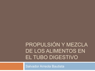 PROPULSIÓN Y MEZCLA
DE LOS ALIMENTOS EN
EL TUBO DIGESTIVO
Salvador Arreola Bautista
 