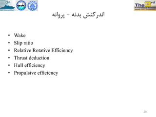 ًِ‫تذ‬ ‫اًذرکٌص‬-ًِ‫پزٍا‬
• Wake
• Slip ratio
• Relative Rotative Efficiency
• Thrust deduction
• Hull efficiency
• Propulsive efficiency
20
 