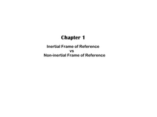 Chapter 1
Inertial Frame of Reference
vs
Non-inertial Frame of Reference
 