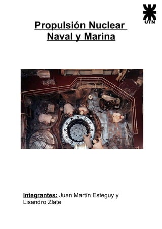 Propulsión Nuclear
      Naval y Marina




Integrantes: Juan Martín Esteguy y
Lisandro Zlate
 