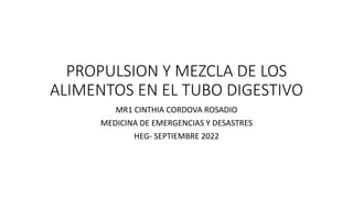 PROPULSION Y MEZCLA DE LOS
ALIMENTOS EN EL TUBO DIGESTIVO
MR1 CINTHIA CORDOVA ROSADIO
MEDICINA DE EMERGENCIAS Y DESASTRES
HEG- SEPTIEMBRE 2022
 