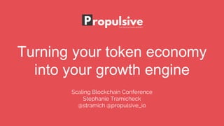 Turning your token economy
into your growth engine
Scaling Blockchain Conference
Stephanie Tramicheck
@stramich @propulsive_io
 