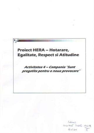 Proiect HERA- Hotarare,
Egalitate, Respectsi Atitudine
Activitatea 4 - Campania'suttt
pregatita penta o noaa provocare"
ah* a""f rafi., .t-.,,
4.r tda ]|--
 