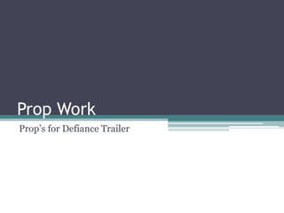 Prop Work
Prop’s for Defiance Trailer
 