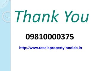 Thank You 
09810000375 
http://www.resalepropertyinnoida.in 
